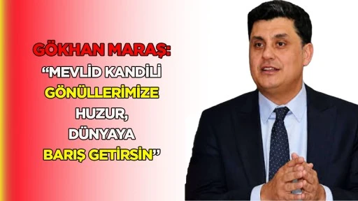 G&ouml;khan Maraş: &ldquo;Mevlid Kandili G&ouml;n&uuml;llerimize Huzur, D&uuml;nyaya Barış Getirsin&rdquo;