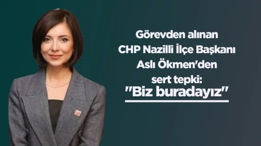Görevden alınan CHP Nazilli İlçe Başkanı Aslı Ökmen'den sert tepki: "Biz buradayız"