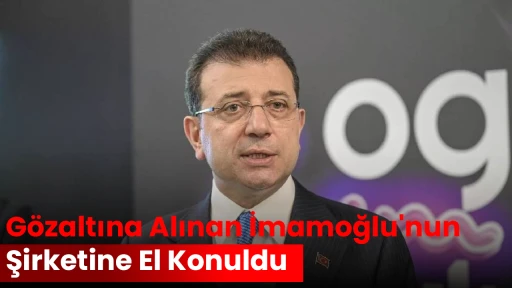 G&ouml;zaltına Alınan İmamoğlu'nun Şirketine El Konuldu