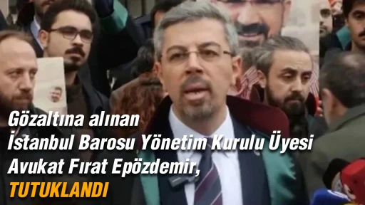 G&ouml;zaltına alınan İstanbul Barosu Y&ouml;netim Kurulu &Uuml;yesi Avukat Fırat Ep&ouml;zdemir, tutuklandı