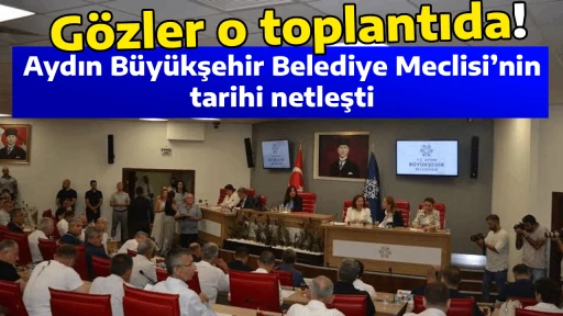 G&ouml;zler o toplantıda! Aydın B&uuml;y&uuml;kşehir Belediye Meclisi&rsquo;nin tarihi netleşti