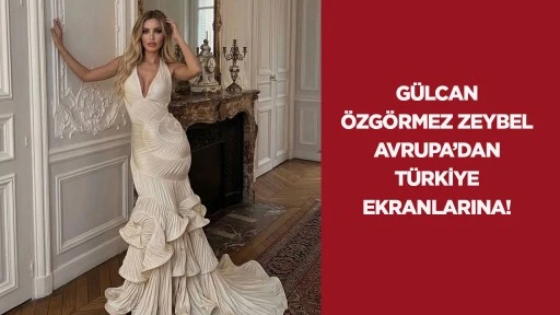 G&uuml;lcan &Ouml;zg&ouml;rmez Zeybel Avrupa&rsquo;dan T&uuml;rkiye ekranlarına!
