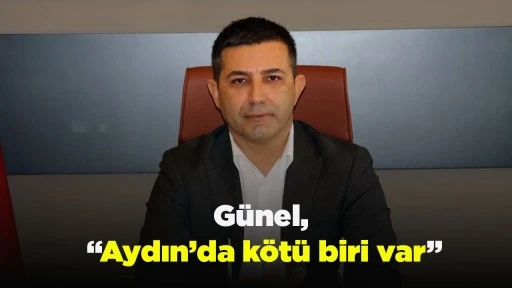 G&uuml;nel, &ldquo;Aydın&rsquo;da k&ouml;t&uuml; biri var&rdquo;