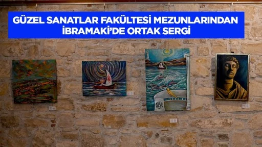 G&uuml;zel Sanatlar Fak&uuml;ltesi mezunlarından İbramaki&rsquo;de ortak sergi