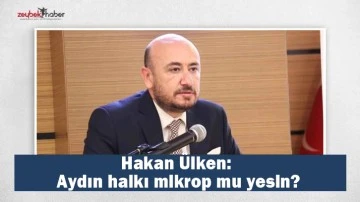 Hakan &Uuml;lken: Aydın halkı mikrop mu yesin?