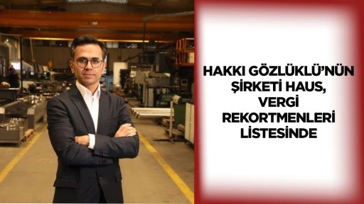 Hakkı G&ouml;zl&uuml;kl&uuml;&rsquo;n&uuml;n şirketi HAUS, vergi rekortmenleri listesinde