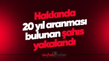 Hakkında 20 yıl aranması bulunan şahıs yakalandı