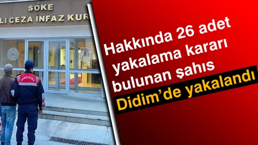 Hakkında 26 adet yakalama kararı bulunan şahıs Didim&rsquo;de yakalandı