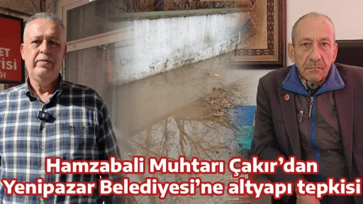 Hamzabali Muhtarı &Ccedil;akır&rsquo;dan Yenipazar Belediyesi&rsquo;ne altyapı tepkisi