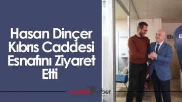 Hasan Din&ccedil;er Kıbrıs Caddesi Esnafını Ziyaret Etti&nbsp;