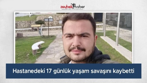 Hastanedeki 17 g&uuml;nl&uuml;k yaşam savaşını kaybetti