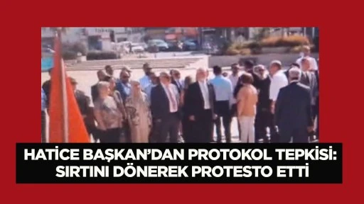 Hatice Başkan&rsquo;dan protokol tepkisi: Sırtını d&ouml;nerek protesto etti