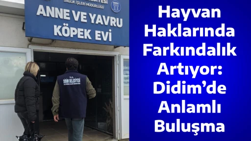 Hayvan Haklarında Farkındalık Artıyor: Didim&rsquo;de Anlamlı Buluşma