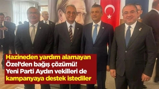 Hazineden yardım alamayan &Ouml;zel&rsquo;den bağış &ccedil;&ouml;z&uuml;m&uuml;! Yeni Parti Aydın vekilleri de kampanyaya destek istediler