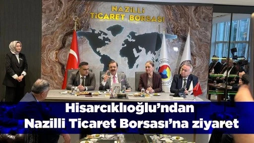 Hisarcıklıoğlu&rsquo;ndan Nazilli Ticaret Borsası&rsquo;na ziyaret