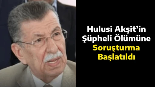Hulusi Akşit&rsquo;in Ş&uuml;pheli &Ouml;l&uuml;m&uuml;ne Soruşturma Başlatıldı