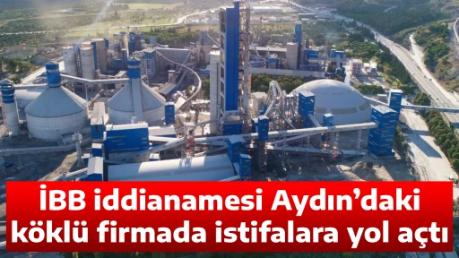İBB iddianamesi Aydın&rsquo;daki k&ouml;kl&uuml; firmada istifalara yol a&ccedil;tı