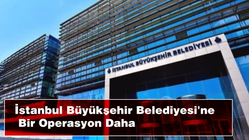 İstanbul B&uuml;y&uuml;kşehir Belediyesi'ne Bir Operasyon Daha