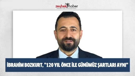 İbrahim Bozkurt, "120 Yıl &Ouml;nce İle G&uuml;n&uuml;m&uuml;z Şartları Aynı"