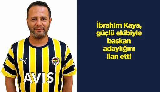 İbrahim Kaya, güçlü ekibiyle başkan adaylığını ilan etti