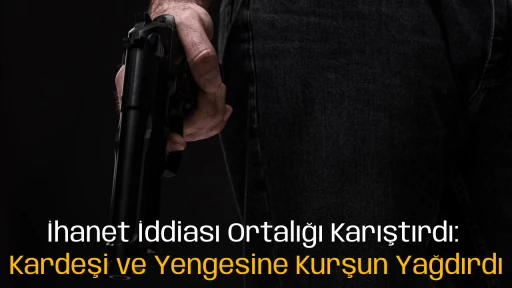 İhanet İddiası Ortalığı Karıştırdı: Kardeşi ve Yengesine Kurşun Yağdırdı