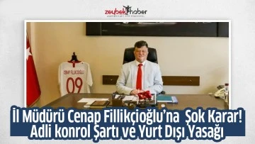 İl M&uuml;d&uuml;r&uuml; Cenap Fillik&ccedil;ioğlu&rsquo;na  Şok Karar! Adli konrol Şartı ve Yurt Dışı Yasağı
