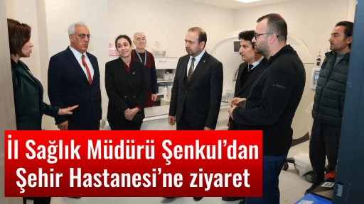 İl Sağlık M&uuml;d&uuml;r&uuml; Şenkul&rsquo;dan Şehir Hastanesi&rsquo;ne ziyaret