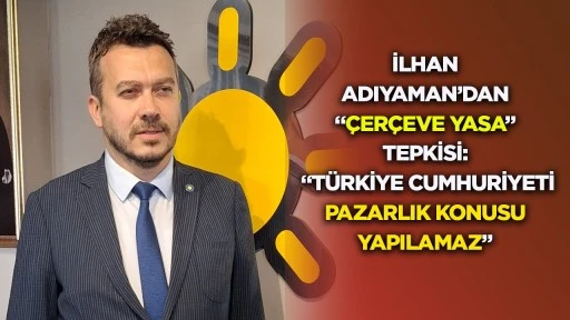 İlhan Adıyaman&rsquo;dan &ldquo;&ccedil;er&ccedil;eve yasa&rdquo; tepkisi: &ldquo;T&uuml;rkiye Cumhuriyeti pazarlık konusu yapılamaz&rdquo;