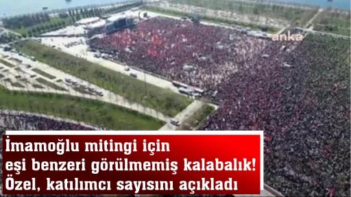 İmamoğlu mitingi i&ccedil;in eşi benzeri g&ouml;r&uuml;lmemiş kalabalık! &Ouml;zel, katılımcı sayısını a&ccedil;ıkladı