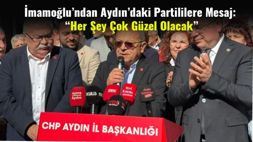 İmamoğlu&rsquo;ndan Aydın&rsquo;daki Partililere Mesaj: &ldquo;Her Şey &Ccedil;ok G&uuml;zel Olacak&rdquo;