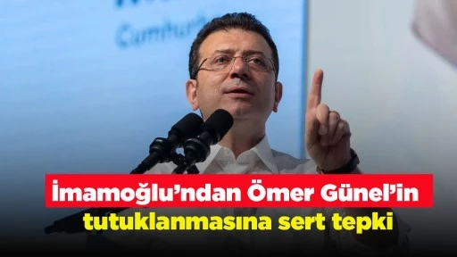 İmamoğlu&rsquo;ndan &Ouml;mer G&uuml;nel&rsquo;in tutuklanmasına sert tepki