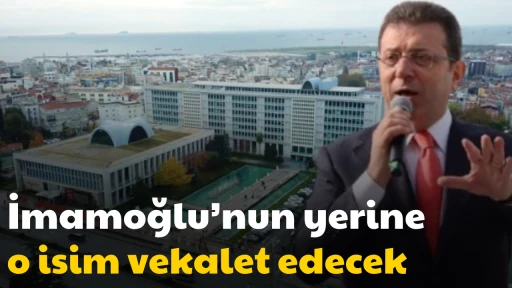 İmamoğlu&rsquo;nun yerine o isim vekalet edecek