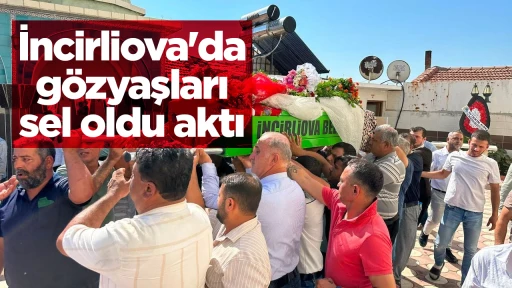 İncirliova'da g&ouml;zyaşları sel oldu aktı