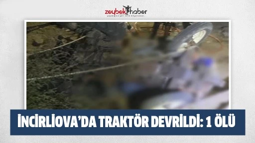 İncirliova&rsquo;da trakt&ouml;r devrildi: 1 &ouml;l&uuml;
