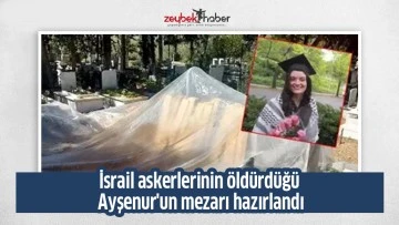 İsrail askerlerinin &ouml;ld&uuml;rd&uuml;ğ&uuml; Ayşenur'un mezarı hazırlandı