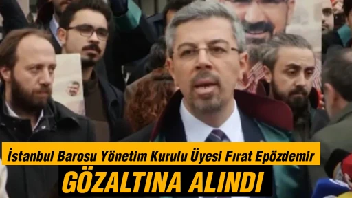 İstanbul Barosu Y&ouml;netim Kurulu &Uuml;yesi Fırat Ep&ouml;zdemir g&ouml;zaltına alındı