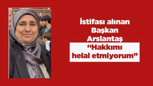 İstifası alınan Başkan Arslantaş &ldquo;Hakkımı helal etmiyorum&rdquo; 