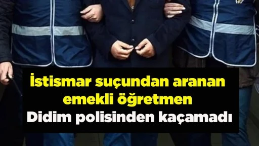 İstismar su&ccedil;undan aranan emekli &ouml;ğretmen Didim polisinden ka&ccedil;amadı