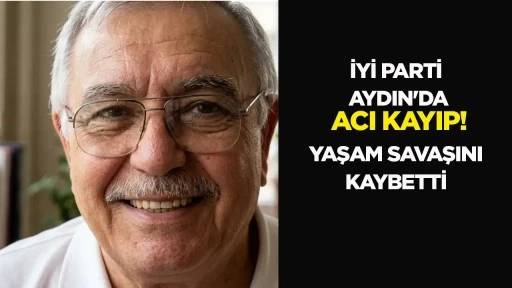 İYİ Parti Aydın&rsquo;da acı kayıp! Yaşam savaşını kaybetti