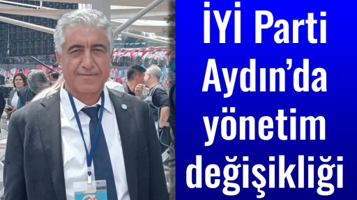İYİ Parti Aydın&rsquo;da y&ouml;netim değişikliği