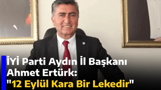 İYİ Parti Aydın İl Başkanı Ahmet Ert&uuml;rk, "12 Eyl&uuml;l Kara Bir Lekedir"