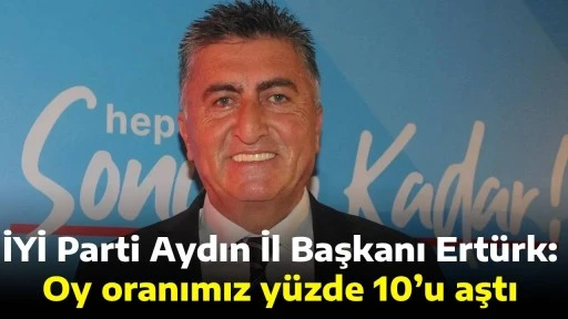 İYİ Parti Aydın İl Başkanı Ert&uuml;rk: Oy oranımız y&uuml;zde 10&rsquo;u aştı