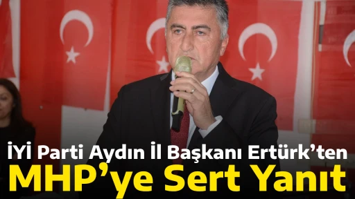 İYİ Parti Aydın İl Başkanı Ert&uuml;rk&rsquo;ten MHP&rsquo;ye Sert Yanıt