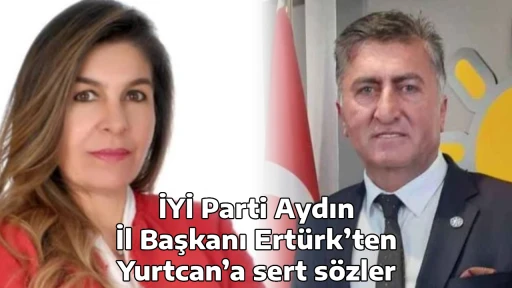 İYİ Parti Aydın İl Başkanı Ert&uuml;rk&rsquo;ten Yurtcan&rsquo;a sert s&ouml;zler