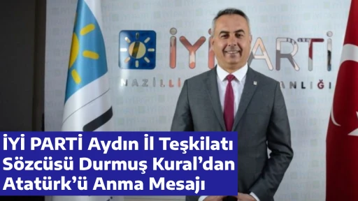 İYİ PARTİ Aydın İl Teşkilatı S&ouml;zc&uuml;s&uuml; Durmuş Kural&rsquo;dan Atat&uuml;rk&rsquo;&uuml; Anma Mesajı