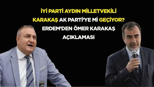 İYİ Parti Aydın Milletvekili Karakaş AK Parti&rsquo;ye mi ge&ccedil;iyor? Erdem&rsquo;den &Ouml;mer Karakaş a&ccedil;ıklaması