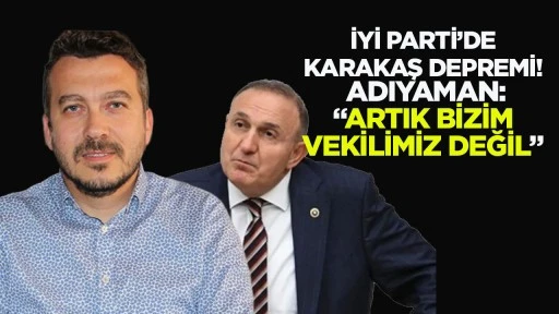 İYİ Parti’de Karakaş depremi! Adıyaman: “Artık bizim vekilimiz değil”