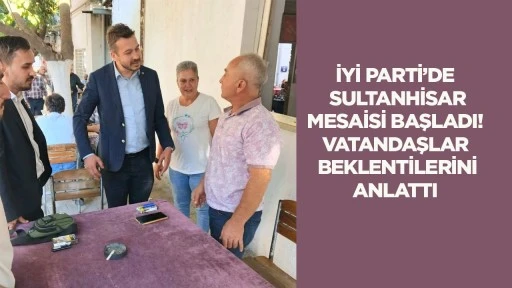 İYİ Parti&rsquo;de Sultanhisar mesaisi başladı! Vatandaşlar beklentilerini anlattı