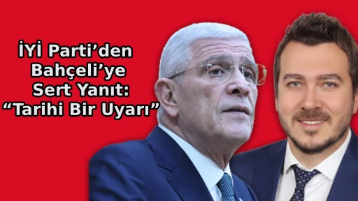 İYİ Parti&rsquo;den Bah&ccedil;eli&rsquo;ye Sert Yanıt: &ldquo;Tarihi Bir Uyarı&rdquo;