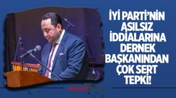 İYİ Parti&rsquo;nin asılsız iddialarına Dernek Başkanından &ccedil;ok sert tepki!